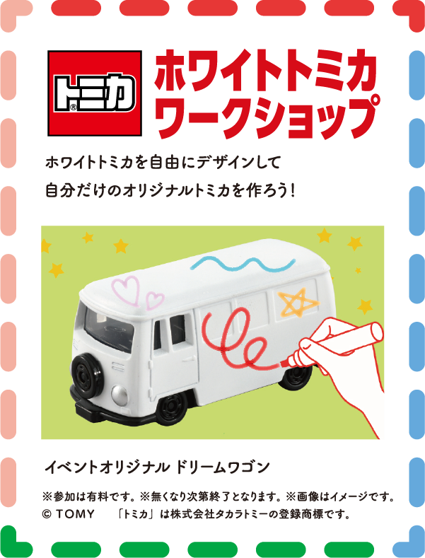 ホワイトトミカワークショップ　ホワイトトミカを自由にデザインして自分だけのオリジナルトミカを作ろう！　※無くなり次第終了となります。　※画像はイメージです　© ＴＯＭＹ　「トミカ」は株式会社タカラトミーの登録商標です。