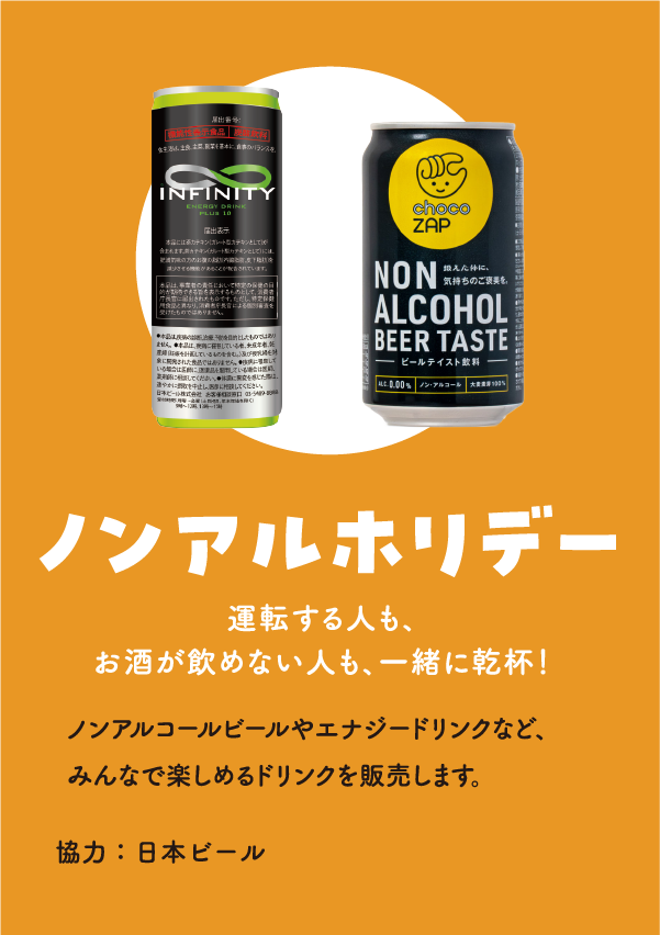 ノンアルホリデー　運転する人も、お酒が飲めない人も、一緒に乾杯！　ノンアルコールビールやエナジードリンクなど、みんなで楽しめるドリンクを販売します。　協力：日本ビール