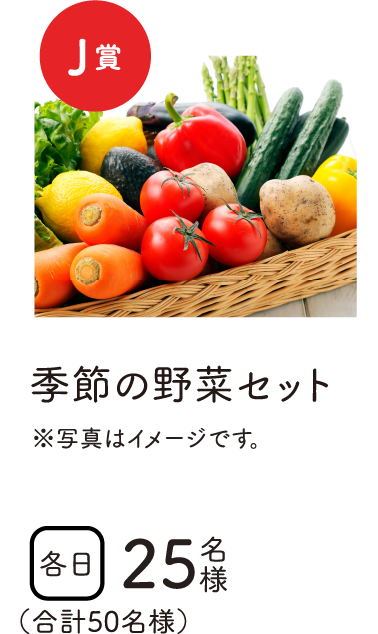 特賞J賞　季節の野菜セット　各日25名様　合計50名様