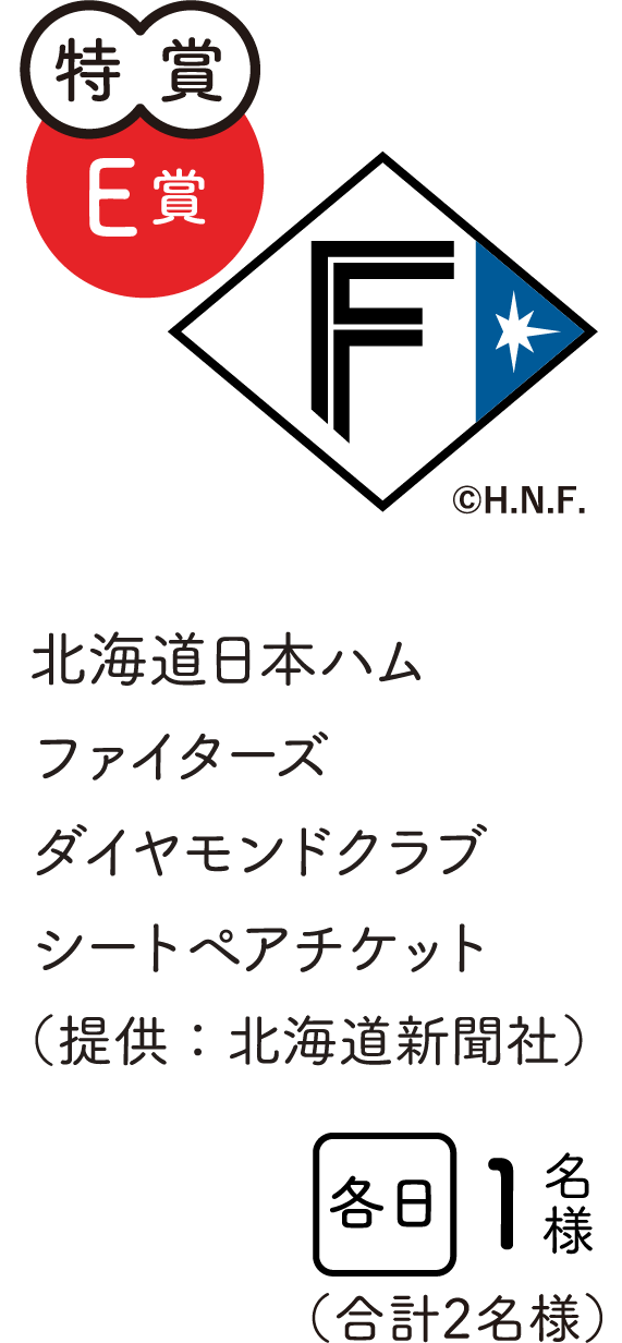 特賞E賞　北海道日本ハムファイターズダイヤモンドクラブシートペアチケット（提供：北海道新聞社）　各日1名様　合計2名様