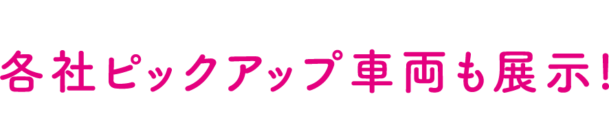 Special Contents　各社ピックアップ車両も展示！