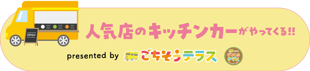 人気店のキッチンカーがやってくる！！　presented by ごちそうテラス
