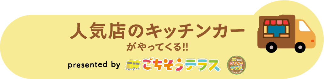 人気店のキッチンカーがやってくる！！　presented by ごちそうテラス
