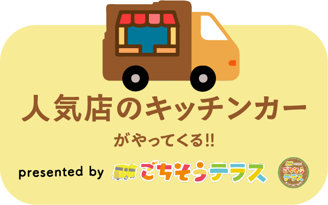 人気店のキッチンカーがやってくる！！　presented by ごちそうテラス