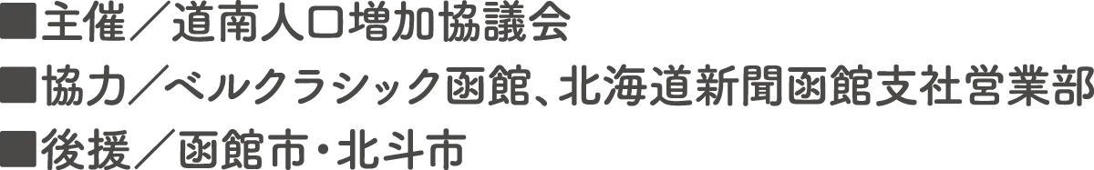 主催／道南人口増加協議会　協力／ベルクラシック函館、北海道新聞函館支社営業部　後援／函館市・北斗市