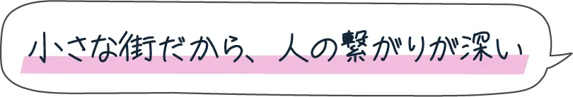 小さな街だから、人の繋がりが深い